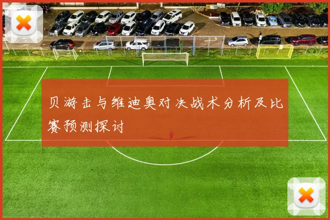 贝游击与维迪奥对决战术分析及比赛预测探讨