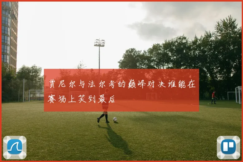 贾尼尔与法尔考的巅峰对决谁能在赛场上笑到最后