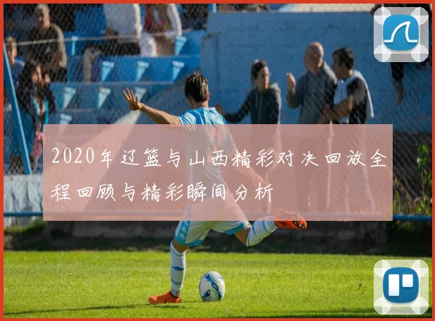 2020年辽篮与山西精彩对决回放全程回顾与精彩瞬间分析