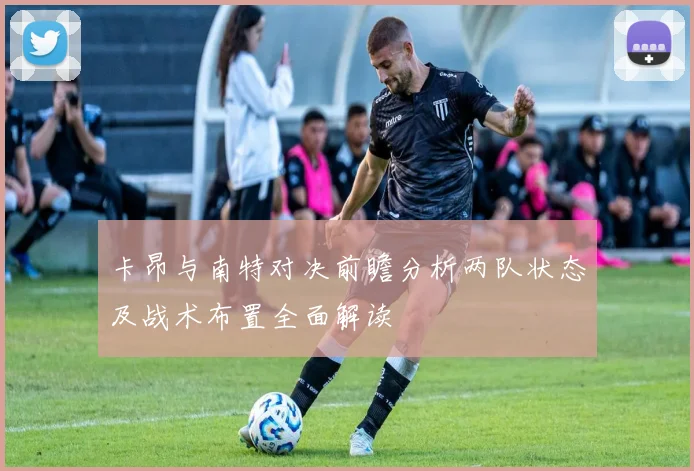 卡昂与南特对决前瞻分析两队状态及战术布置全面解读