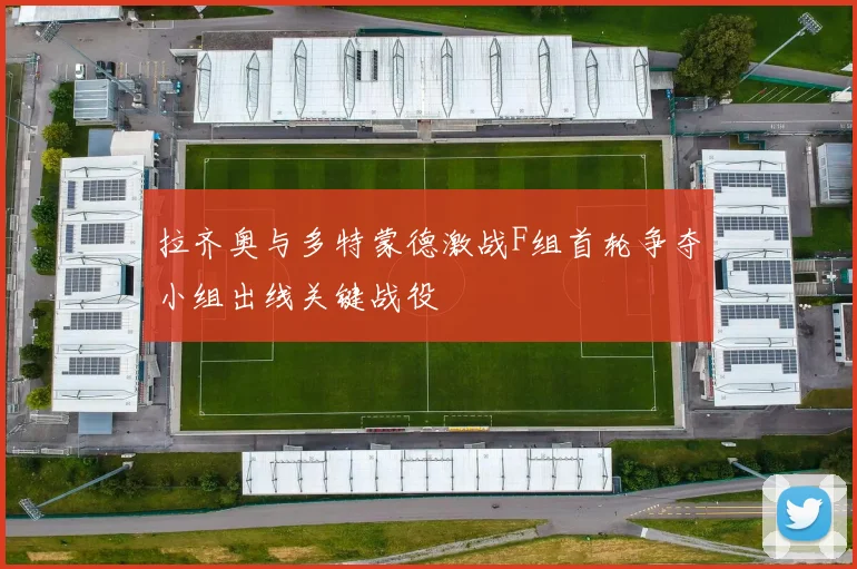 拉齐奥与多特蒙德激战F组首轮争夺小组出线关键战役