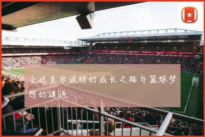 小迈克尔波特的成长之路与篮球梦想的追逐