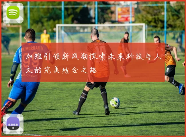 加维引领新风潮探索未来科技与人文的完美结合之路