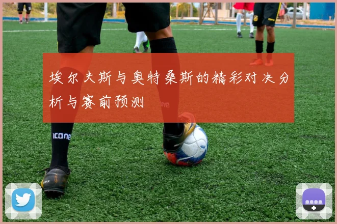 埃尔夫斯与奥特桑斯的精彩对决分析与赛前预测