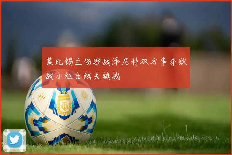 莱比锡主场迎战泽尼特双方争夺欧战小组出线关键战