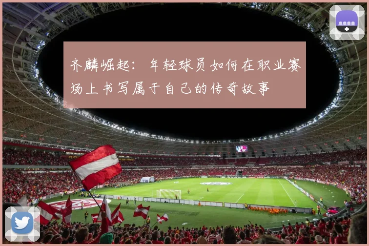 齐麟崛起：年轻球员如何在职业赛场上书写属于自己的传奇故事