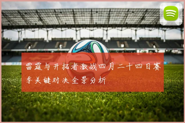 雷霆与开拓者激战四月二十四日赛季关键对决全景分析