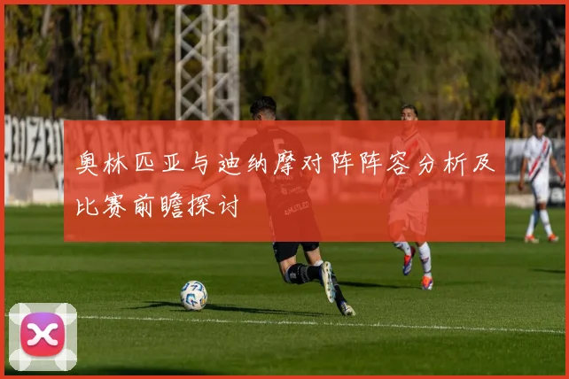 奥林匹亚与迪纳摩对阵阵容分析及比赛前瞻探讨