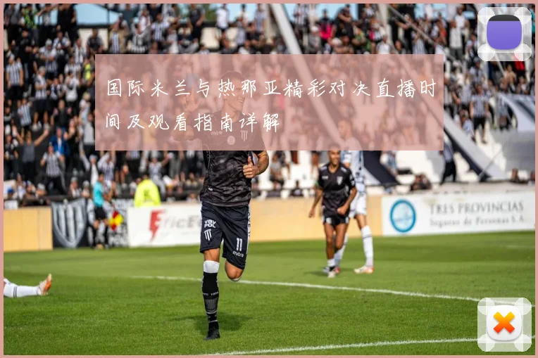 国际米兰与热那亚精彩对决直播时间及观看指南详解